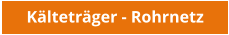 Kälteträger - Rohrnetz